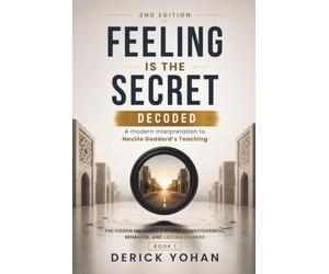 Feeling Is the Secret: Decoded: A modern Interpretation to Neville Goddard’s Teaching The Hidden Mechanics Behind Consciousness, Behavior, and Lasting Change: 1