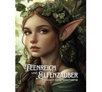 Feenreich und Elfenzauber - Malbuch für Erwachsene zur Förderung der Kreativität und Achtsamkeit: Kunst die deine Seele berührt- begleitet von Zitaten, die inspirieren