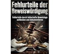 Fehlurteile der Beweiswürdigung: Fehlurteile durch fehlerhafte Beweislage aufdecken und dokumentieren