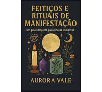 Feitiços e Rituais de Manifestação: Um Guia Completo para Bruxas Iniciantes