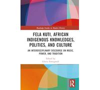 Fela Kuti, African Indigenous Knowledges, Politics, and Culture: An Interdisciplinary Discourse on Music, Power, and Tradition