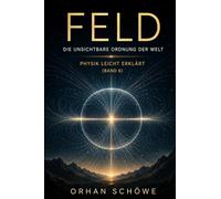 Feld - Die unsichtbare Ordnung der Welt: Physik leicht erklärt | Band 6
