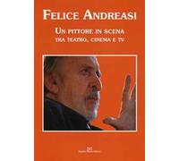 Felice Andreasi. Un pittore in scena tra teatro, cinema e TV. Ediz. illustrata