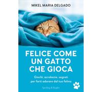 Felice come un gatto che gioca. Giochi, acrobazie, segreti per farti adora...