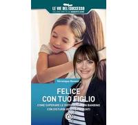 Felice con tuo figlio. Come superare le difficoltà di un bambino con disturbi reali o presunti