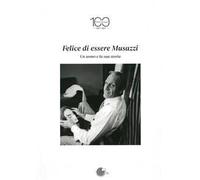 Felice di essere Musazzi. Un uomo e la sua storia