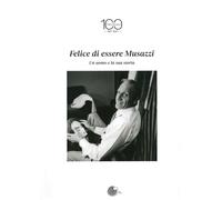 Felice di essere Musazzi. Un uomo e la sua storia - AA.VV.