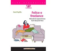 Felice e freelance. Manuale di sopravvivenza fuori dal posto fisso