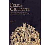 Felice Giuliante. Ultimo scalpellino della Majella, primo scultore delle bottegh