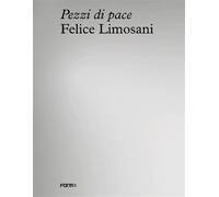 Felice Limosani. Pezzi di pace. Ediz. inglese - Schnapp Jeffrey, Zampini Sonia