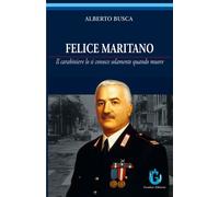 Felice Maritano. Il carabiniere lo si conosce solamente quando muore. Ediz. illu