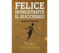 FELICE, NONOSTANTE IL SUCCESSO!: Manuale Operativo
