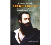 Felice Orsini. Un romagnolo nella storia del Risorgimento italiano