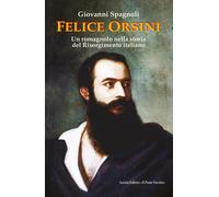 Felice Orsini. Un romagnolo nella storia del Risorgimento italiano