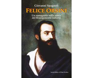 Felice Orsini. Un romagnolo nella storia del Risorgimento italiano