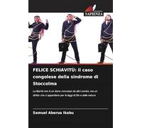 FELICE SCHIAVITÙ: il caso congolese della sindrome di Stoccolma: La libertà non è un dono concesso da altri uomini, ma un diritto che ci appartiene per le leggi di Dio e della natura