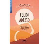 Felici adesso. Impariamo a vivere la vita che sogniamo sulla base di ciò che già abbiamo