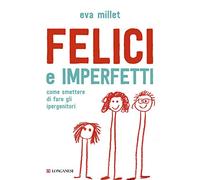 Felici e imperfetti. Come smettere di fare gli ipergenitori