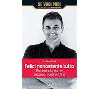 Felici nonostante tutto. Ricomincia da te: essere, volere, fare