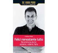 Felici nonostante tutto. Ricomincia da te: essere, volere, fare