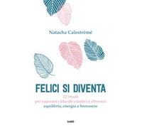 Felici si diventa. 22 rituali per superare i blocchi emotivi e ritrovare equilibrio, energia e benessere