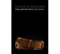 Felicia C. Sullivan Follow Me Into The Dark (Tascabile)