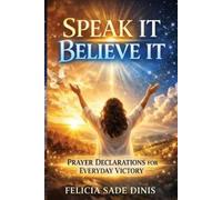 Felicia Sade Di Speak It, Believe It: Prayer Declarations For Everyd (Tascabile)