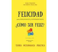 Felicidad para Principiantes y Experimentados. ¿Cómo ser Feliz?: El arte de dejar ir y recibir: Experiencia de éxito, Lecciones, Teoría, Metodología, Práctica