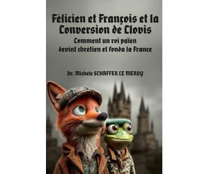 Félicien et François et la Conversion de Clovis: Comment un roi païen devint chrétien et fonda la France