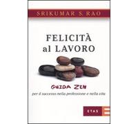 Felicità al lavoro. Guida zen per il successo nella professione e nella vita
