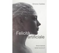 Felicità artificiale: Senza memoria saresti ancora tu?