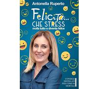 Felicità che stress! Molla tutto e diventa felice (Consigli distillati per comuni mortali)