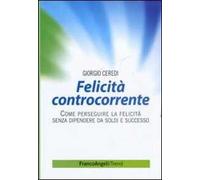 Felicità controcorrente. Come perseguire la felicità senza dipendere da soldi e successo