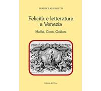 Felicità e letteratura a Venezia. Maffei, Conti, Goldoni. Ediz. critica