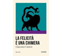 FELICITA E' UNA CHIMERA (LA) - GIACOMO CANTON - 2024 - Affiori