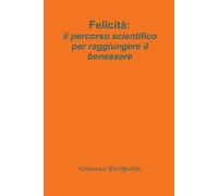 Felicità: il percorso scientifico per raggiungere il benessere - Berghella...