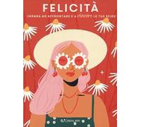 Felicità. Impara ad affrontare e a vincere le tue sfide