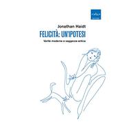 Felicità: un'ipotesi. Verità moderne e saggezza antica