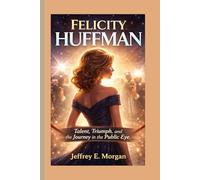 FELICITY HUFFMAN: Talent, Triumph, and the Journey in the Public Eye