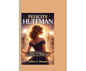 FELICITY HUFFMAN: Talent, Triumph, and the Journey in the Public Eye