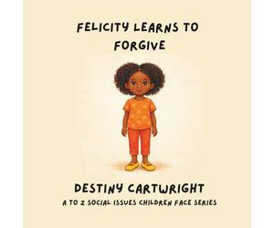 Felicity Learns to Forgive: A Gentle Story About Letting Go, Expressing Feelings, and Setting Healthy Boundaries