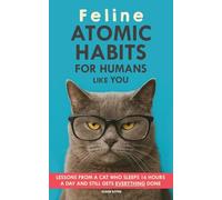 Feline Atomic Habits For Humans like You: Lessons from a Cat Who Sleeps 16 Hours a Day and Still Gets Everything Done. A simple method to improve your life step by step