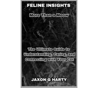 Feline Insights : More Than a Meow: The Ultimate Guide to Understanding, Caring, and Connecting with Your Cat
