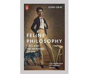 Feline Philosophy: Cats and the Meaning of Life - Gray John