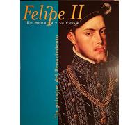 Felipe II.Un Monarca y su Época. Un Príncipe del Renacimiento. .