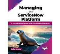 Felix Acosta Managing the ServiceNow Platform (Tascabile)