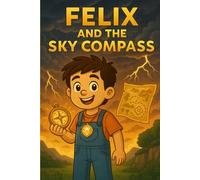Felix and the Sky Compass: "A Magical Adventure Storybook About Bravery, Imagination, and Wonder - Perfect for Kids Ages 4-10"