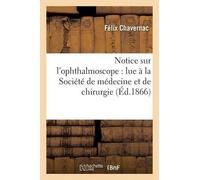 Félix Chavernac Notice Sur l'Ophthalmoscope: Lue À La Société de Méd (Tascabile)