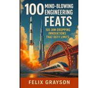Felix Grayson 100 Mind-Blowing Engineering Feats (Tascabile)