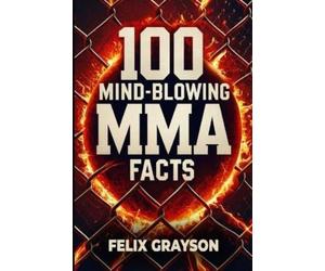 Felix Grayson 100 Mind-Blowing MMA Facts (Tascabile)